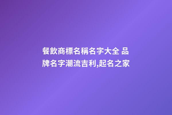 餐飲商標名稱名字大全 品牌名字潮流吉利,起名之家-第1張-商標起名-玄機派